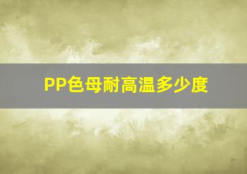 PP色母耐高温多少度