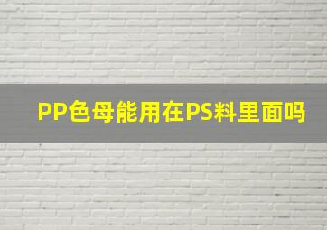 PP色母能用在PS料里面吗