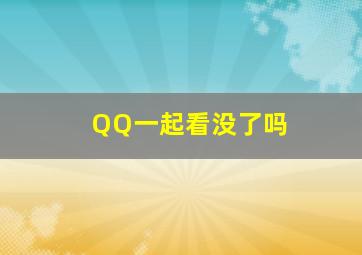 QQ一起看没了吗