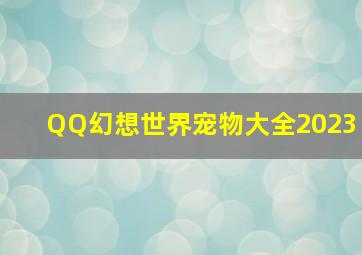 QQ幻想世界宠物大全2023