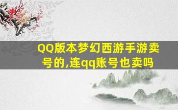 QQ版本梦幻西游手游卖号的,连qq账号也卖吗