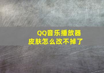 QQ音乐播放器皮肤怎么改不掉了