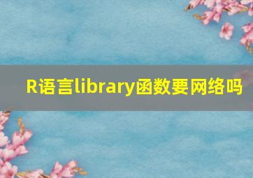 R语言library函数要网络吗