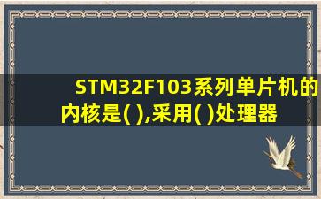 STM32F103系列单片机的内核是( ),采用( )处理器