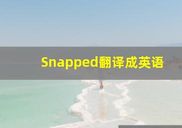 Snapped翻译成英语