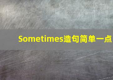 Sometimes造句简单一点