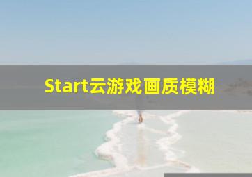 Start云游戏画质模糊