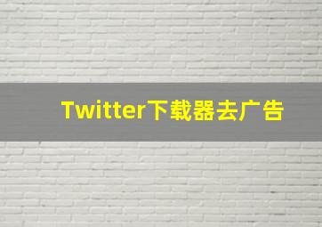 Twitter下载器去广告