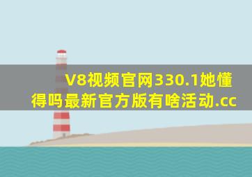 V8视频官网330.1她懂得吗最新官方版有啥活动.cc