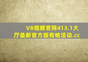 V8视频官网413.1大厅最新官方版有啥活动.cc