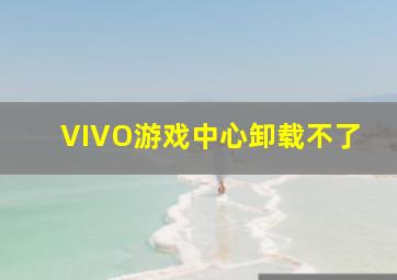 VIVO游戏中心卸载不了