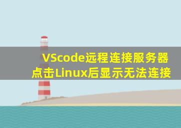 VScode远程连接服务器点击Linux后显示无法连接