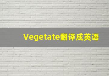 Vegetate翻译成英语