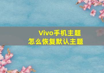 Vivo手机主题怎么恢复默认主题