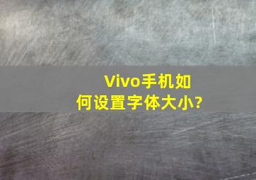 Vivo手机如何设置字体大小?