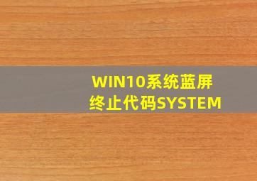 WIN10系统蓝屏终止代码SYSTEM