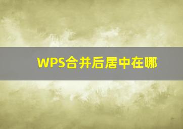 WPS合并后居中在哪