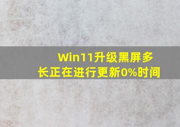 Win11升级黑屏多长正在进行更新0%时间