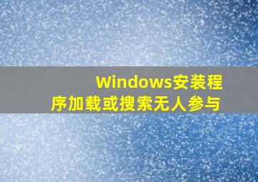 Windows安装程序加载或搜索无人参与