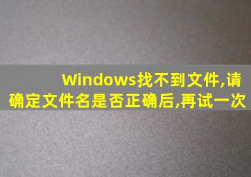 Windows找不到文件,请确定文件名是否正确后,再试一次