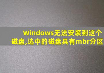 Windows无法安装到这个磁盘,选中的磁盘具有mbr分区