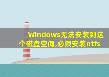 Windows无法安装到这个磁盘空间,必须安装ntfs