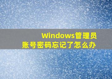 Windows管理员账号密码忘记了怎么办