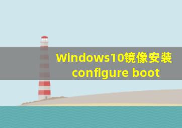 Windows10镜像安装configure boot