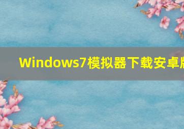 Windows7模拟器下载安卓版