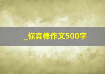 _你真棒作文500字