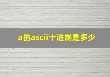 a的ascii十进制是多少