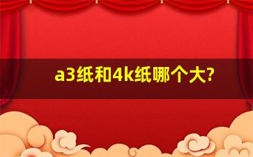 a3纸和4k纸哪个大?