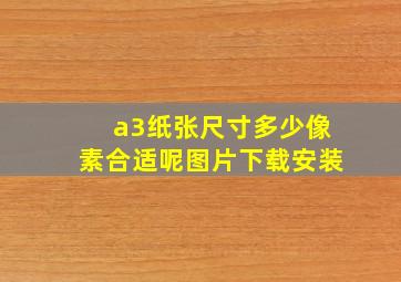 a3纸张尺寸多少像素合适呢图片下载安装