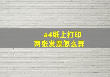 a4纸上打印两张发票怎么弄