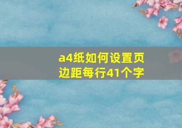 a4纸如何设置页边距每行41个字