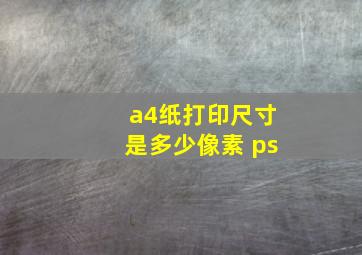 a4纸打印尺寸是多少像素 ps