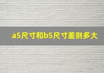 a5尺寸和b5尺寸差别多大