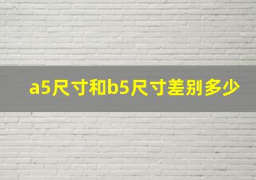 a5尺寸和b5尺寸差别多少