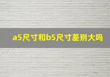 a5尺寸和b5尺寸差别大吗