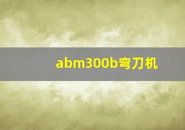 abm300b弯刀机