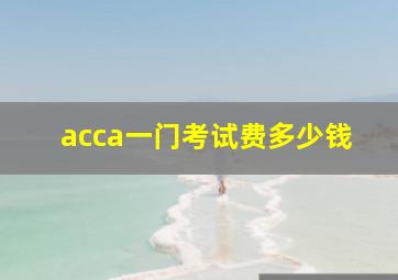 acca一门考试费多少钱