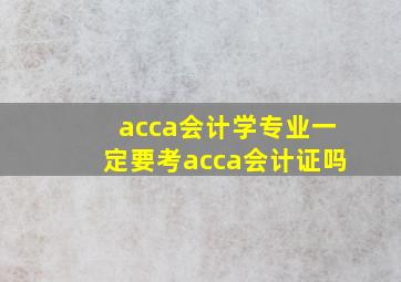 acca会计学专业一定要考acca会计证吗