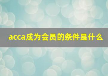 acca成为会员的条件是什么