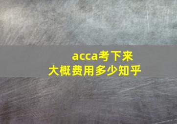 acca考下来大概费用多少知乎