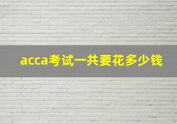 acca考试一共要花多少钱