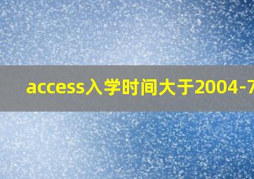 access入学时间大于2004-7-1