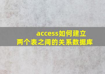 access如何建立两个表之间的关系数据库