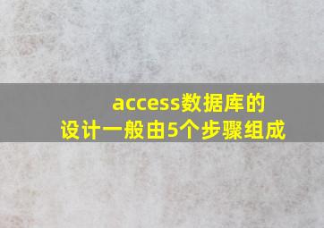 access数据库的设计一般由5个步骤组成