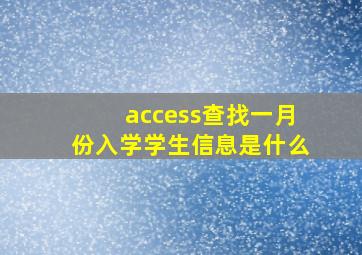 access查找一月份入学学生信息是什么