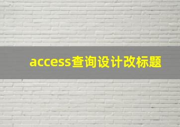 access查询设计改标题